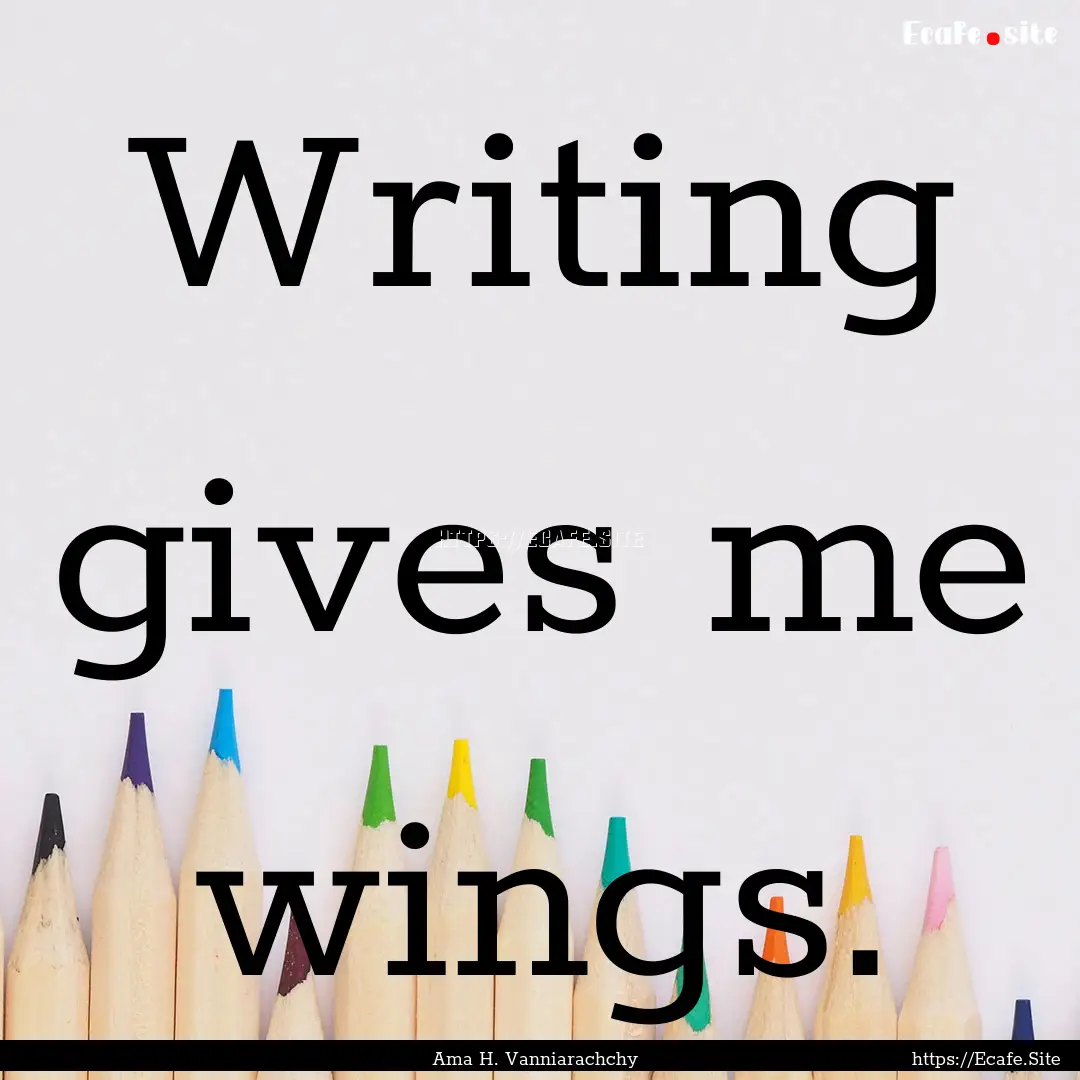 Writing gives me wings. : Quote by Ama H. Vanniarachchy