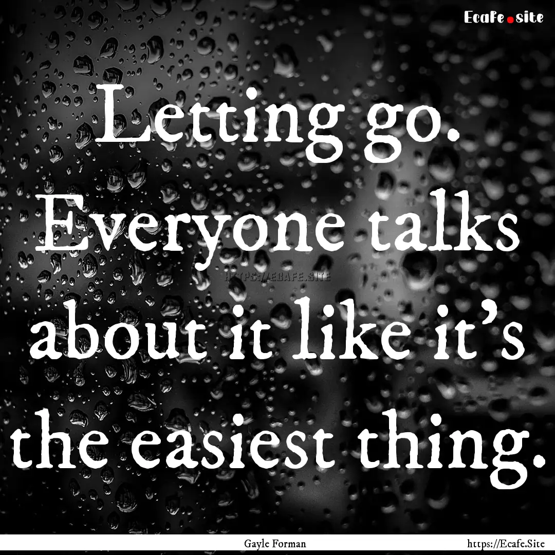 Letting go. Everyone talks about it like.... : Quote by Gayle Forman