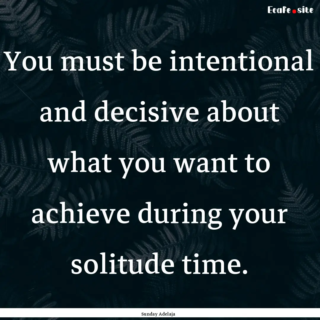 You must be intentional and decisive about.... : Quote by Sunday Adelaja