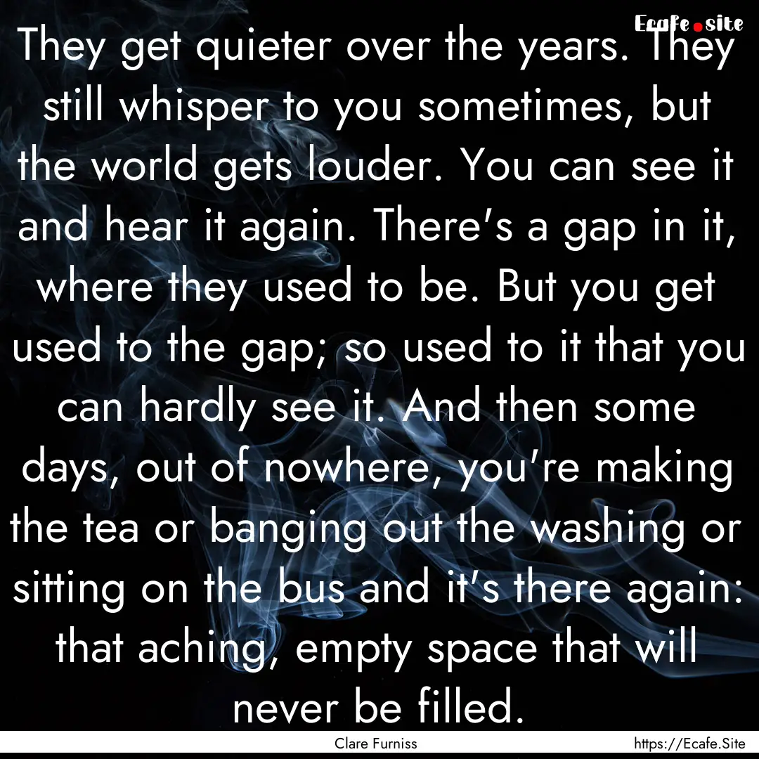 They get quieter over the years. They still.... : Quote by Clare Furniss