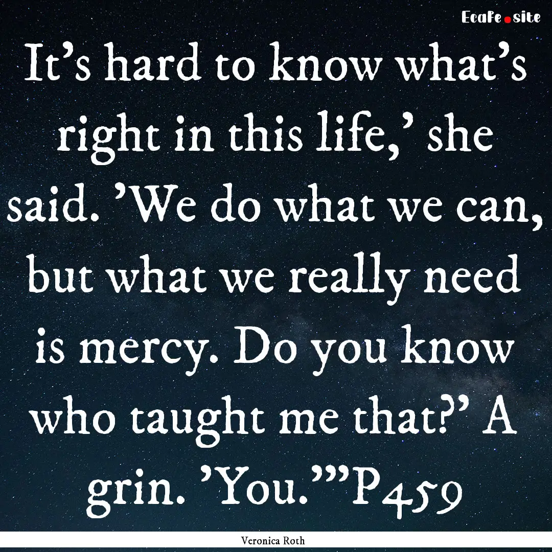 It's hard to know what's right in this life,'.... : Quote by Veronica Roth