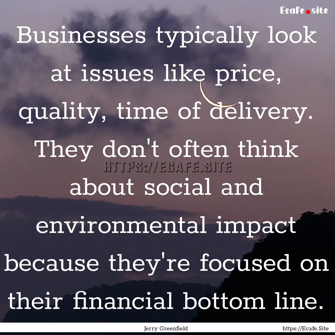 Businesses typically look at issues like.... : Quote by Jerry Greenfield