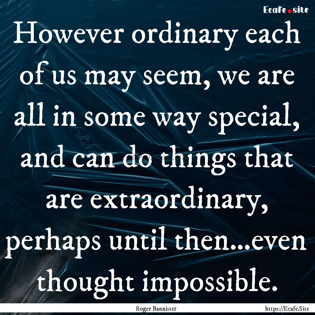 However ordinary each of us may seem, we.... : Quote by Roger Bannister