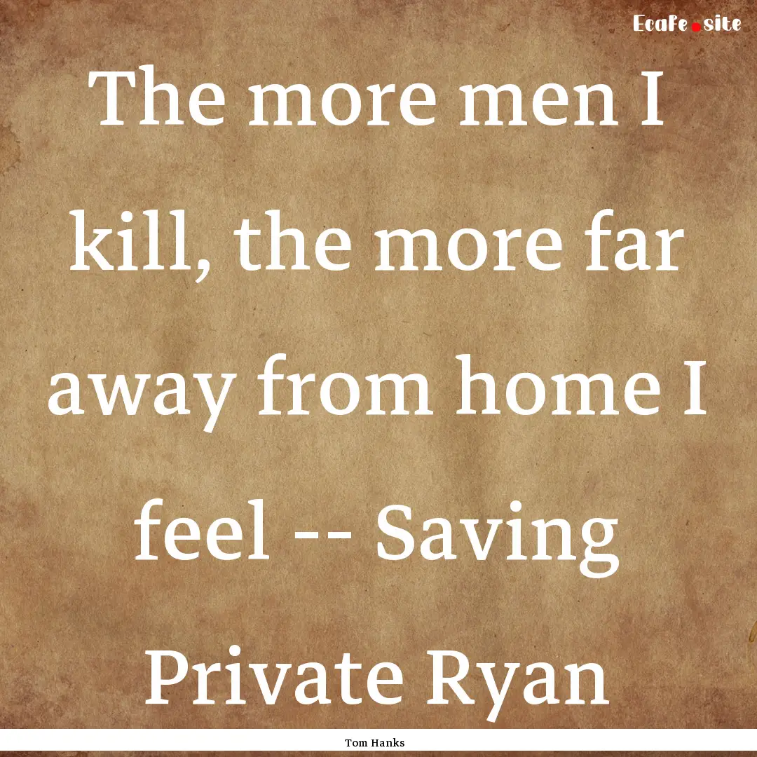 The more men I kill, the more far away from.... : Quote by Tom Hanks