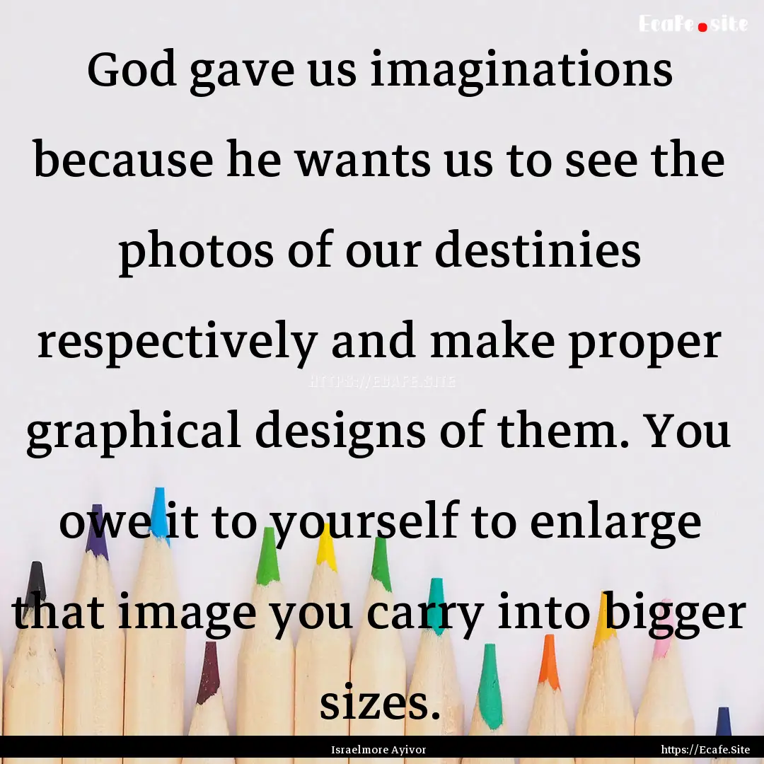 God gave us imaginations because he wants.... : Quote by Israelmore Ayivor