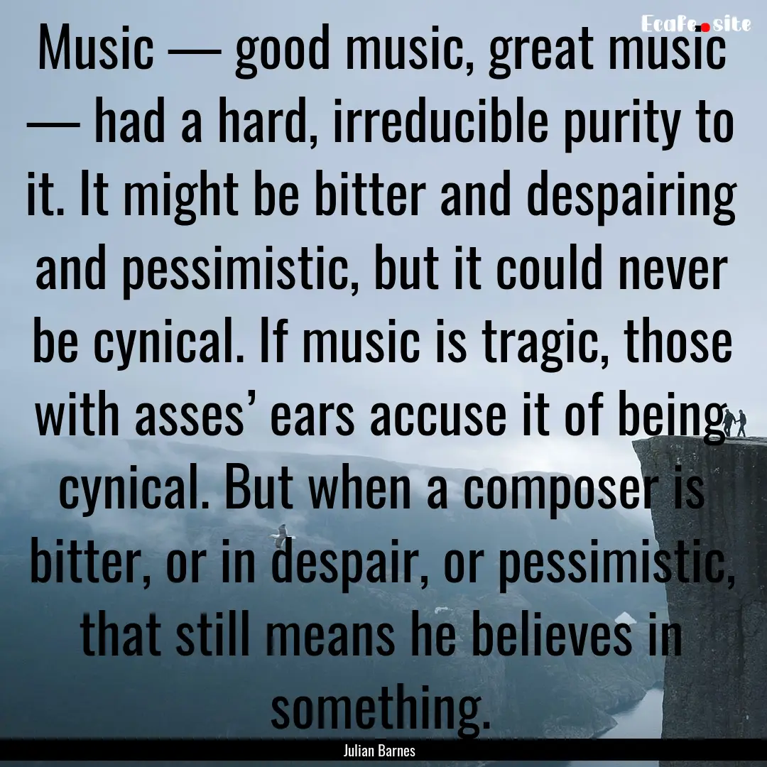 Music — good music, great music — had.... : Quote by Julian Barnes