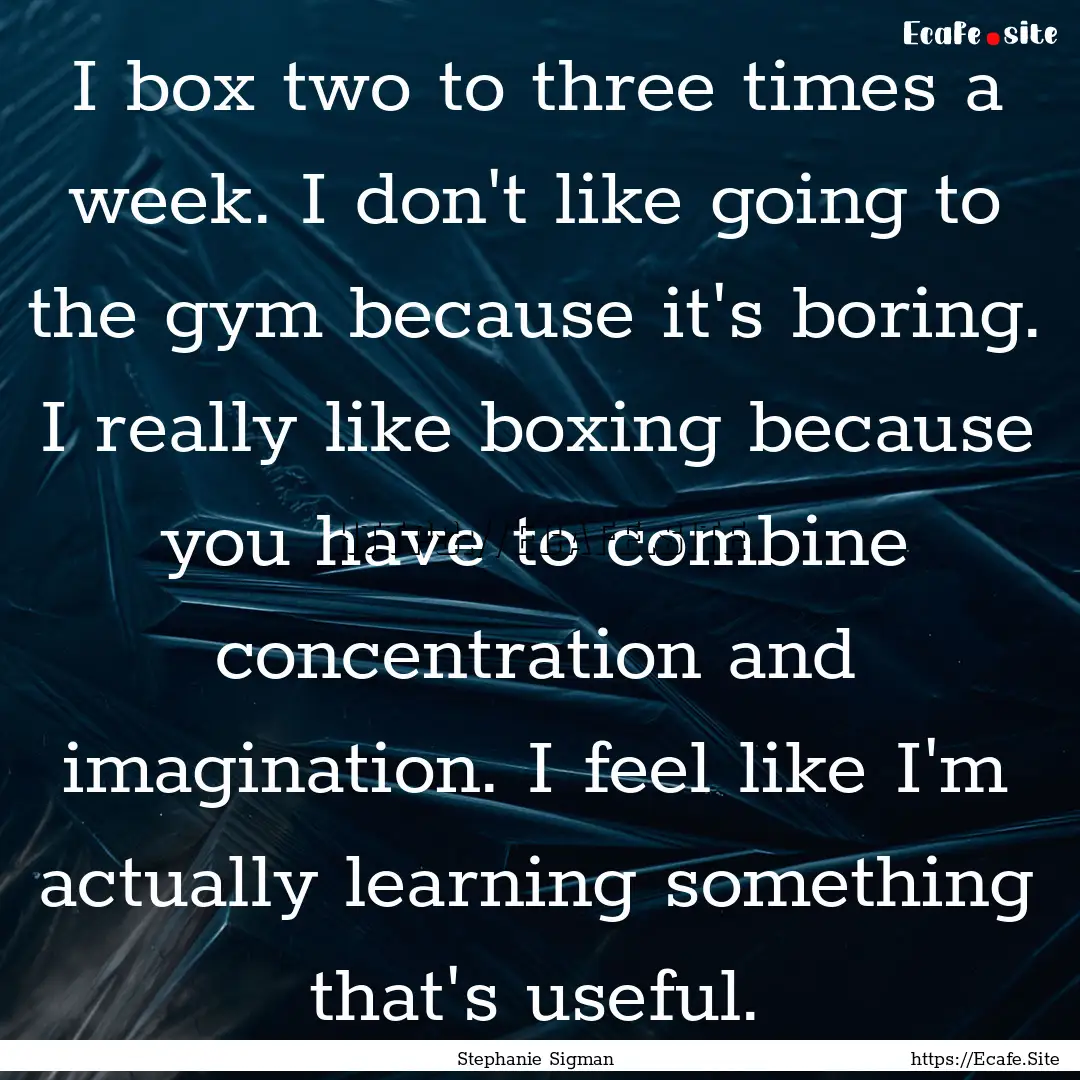 I box two to three times a week. I don't.... : Quote by Stephanie Sigman