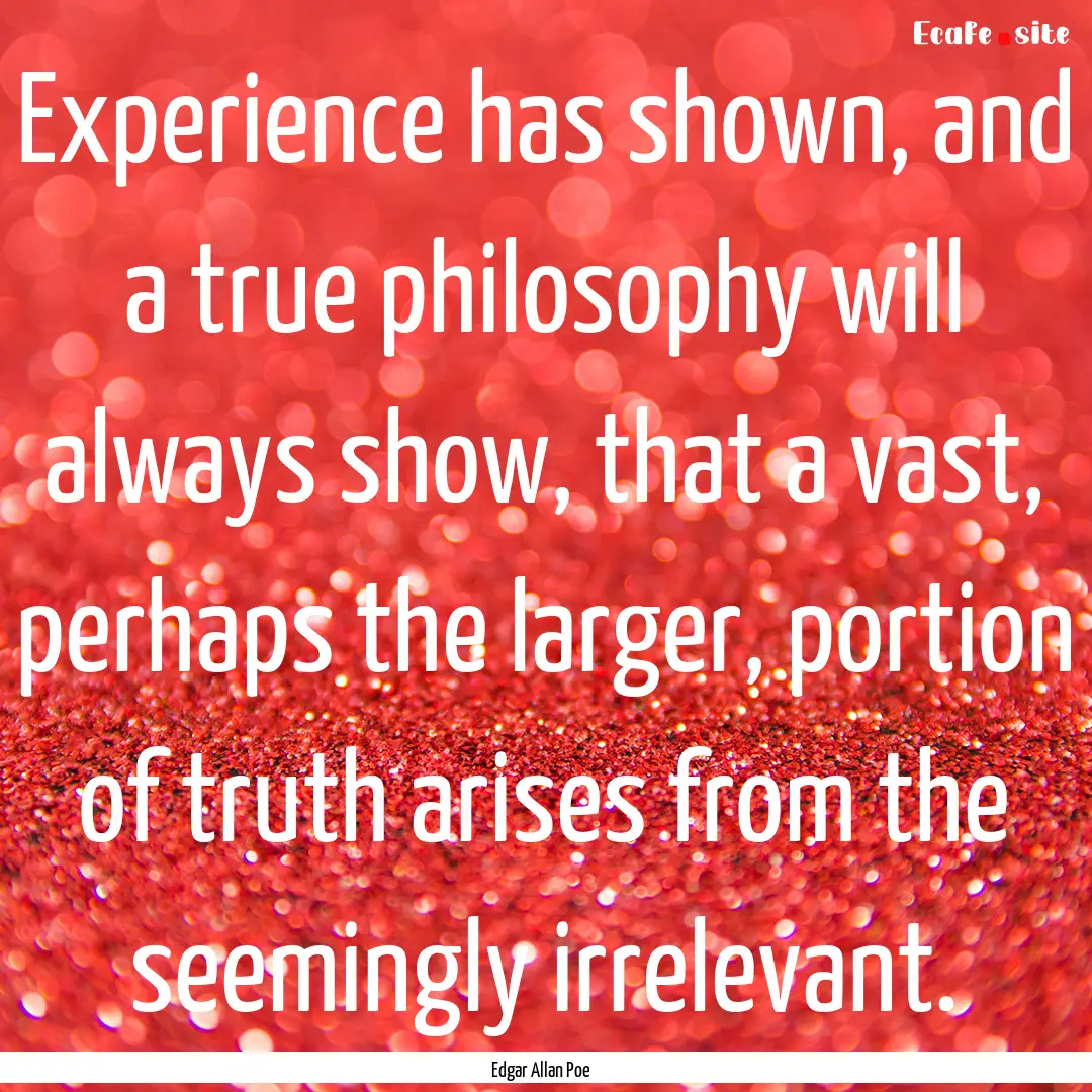 Experience has shown, and a true philosophy.... : Quote by Edgar Allan Poe