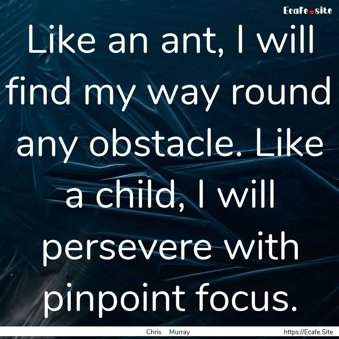 Like an ant, I will find my way round any.... : Quote by Chris Murray