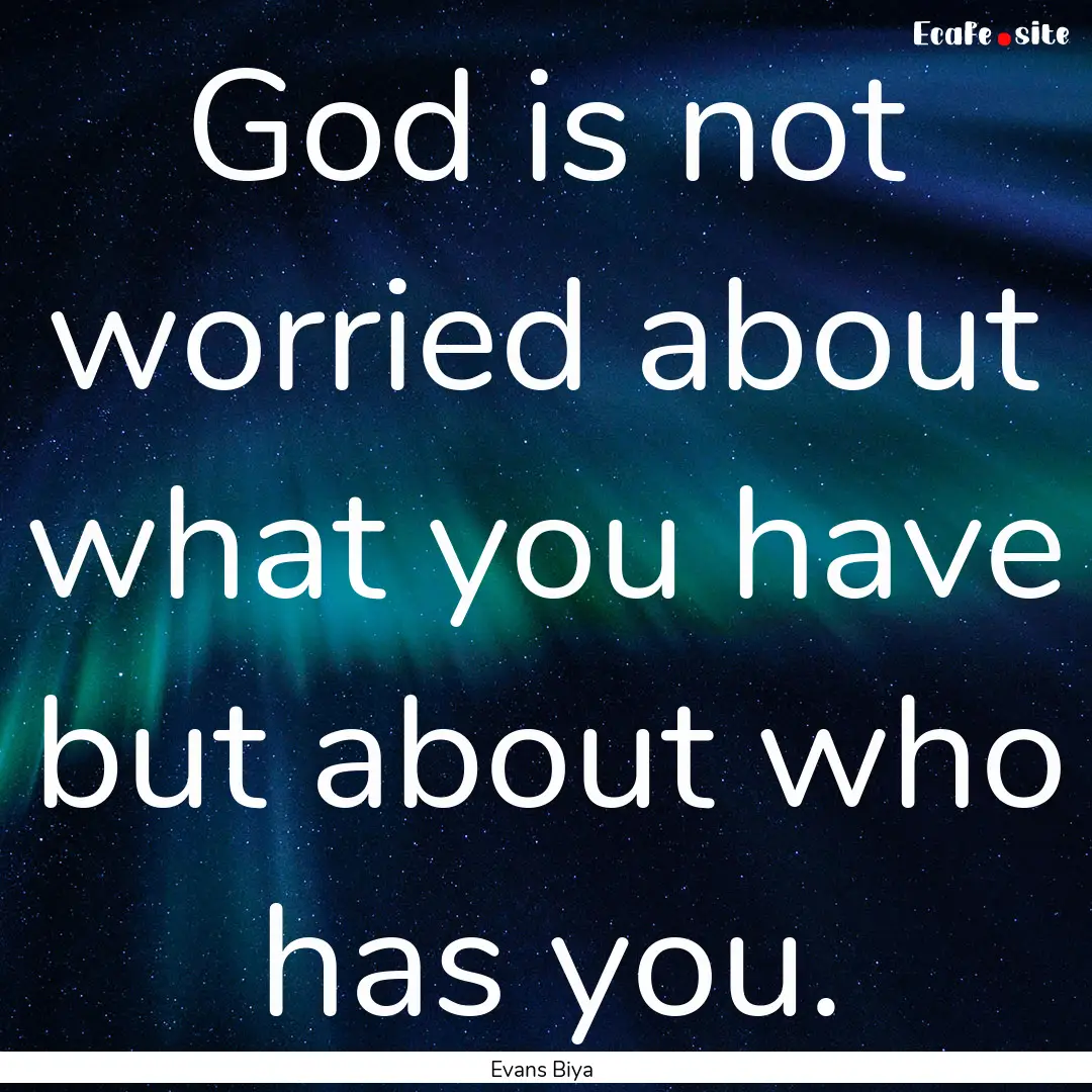 God is not worried about what you have but.... : Quote by Evans Biya