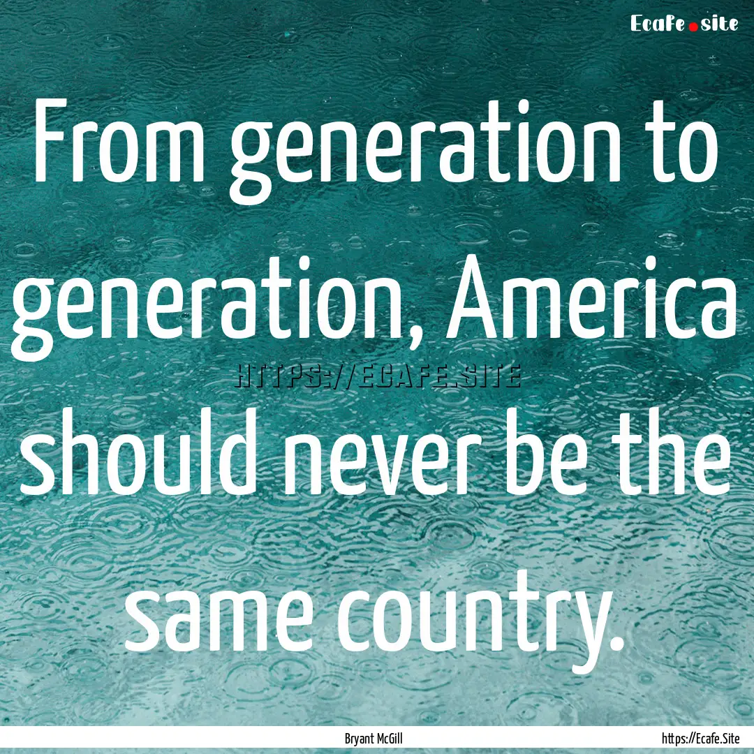 From generation to generation, America should.... : Quote by Bryant McGill