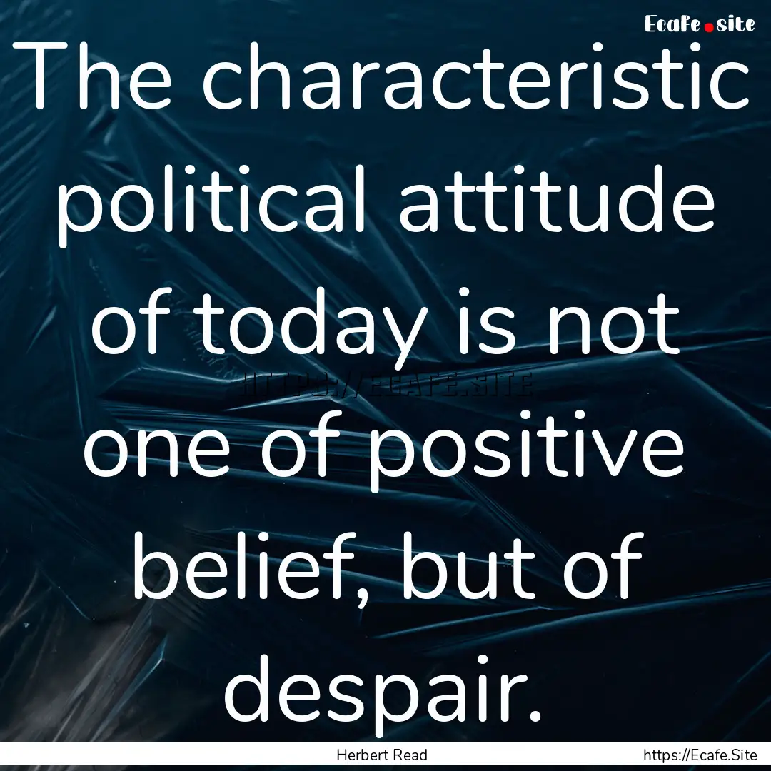 The characteristic political attitude of.... : Quote by Herbert Read