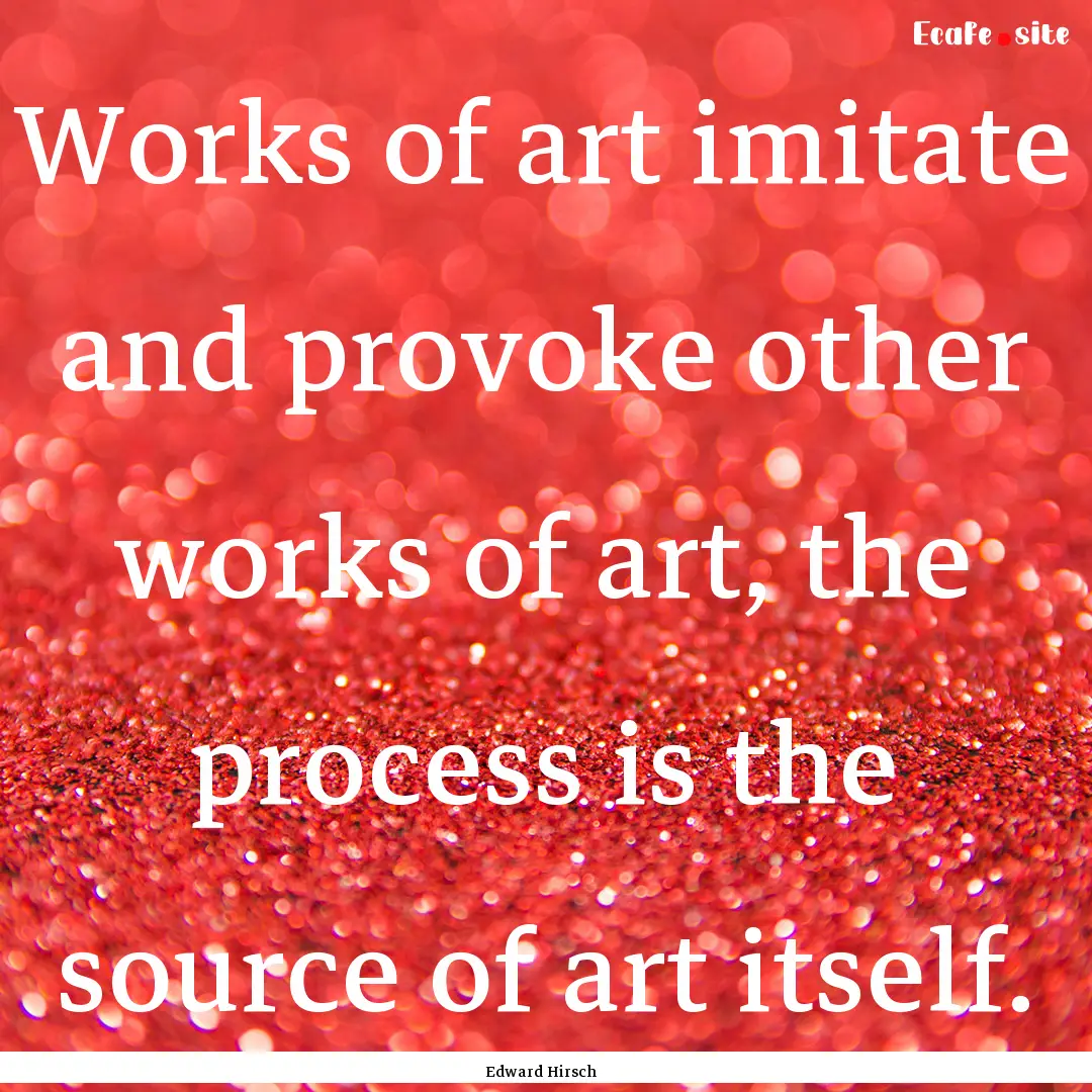 Works of art imitate and provoke other works.... : Quote by Edward Hirsch