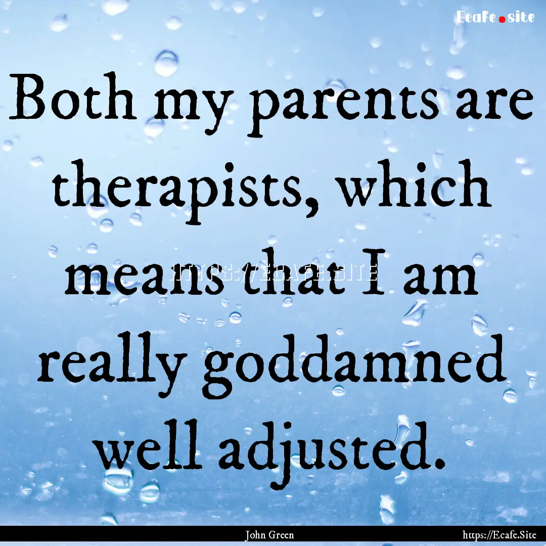 Both my parents are therapists, which means.... : Quote by John Green