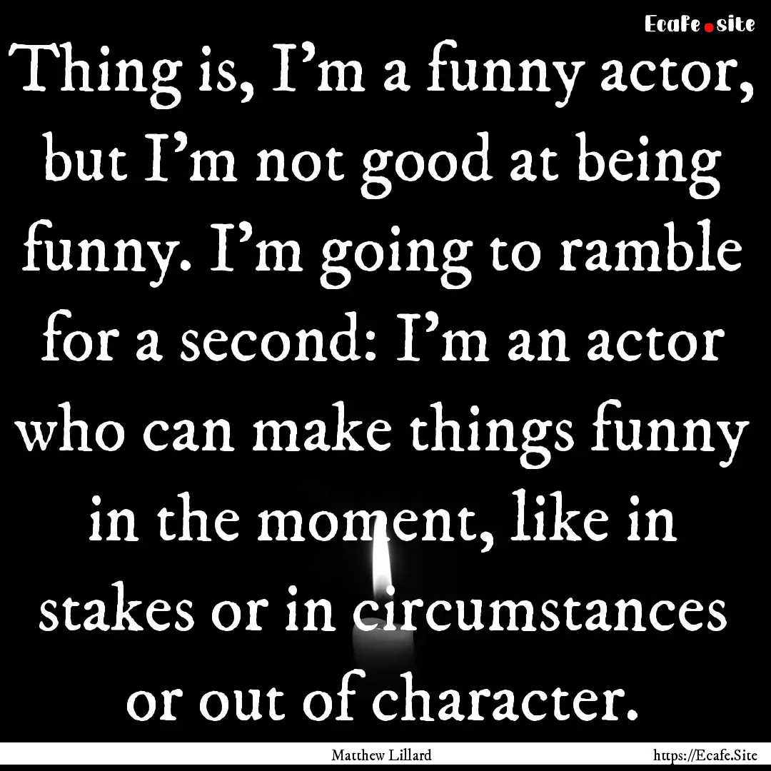 Thing is, I'm a funny actor, but I'm not.... : Quote by Matthew Lillard