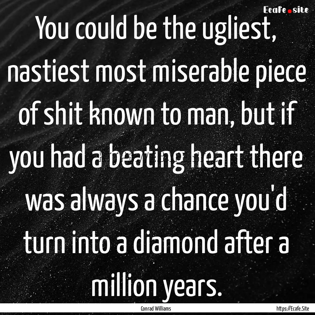 You could be the ugliest, nastiest most miserable.... : Quote by Conrad Williams