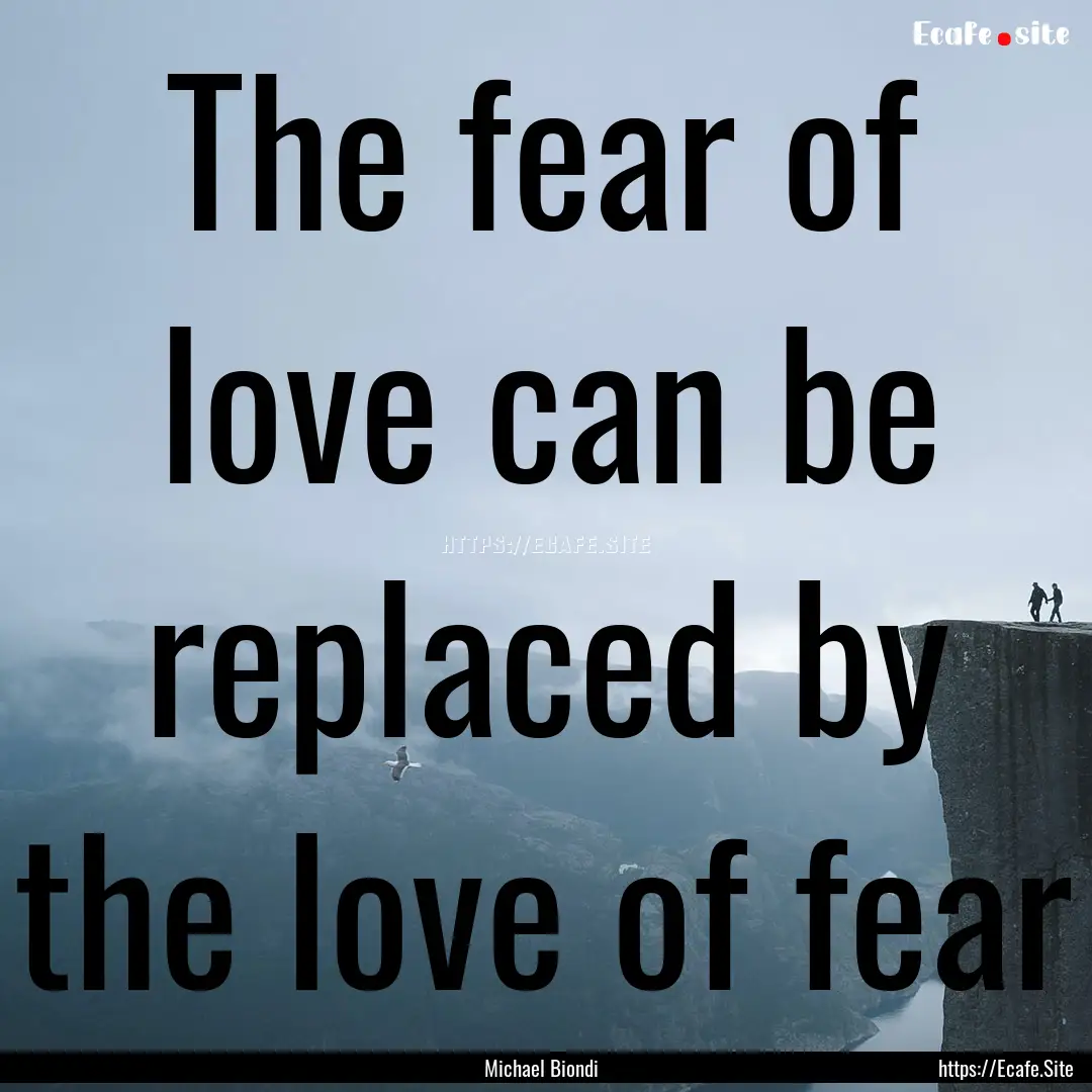 The fear of love can be replaced by the love.... : Quote by Michael Biondi