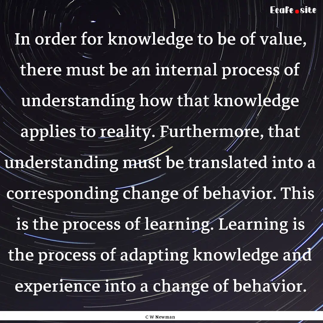 In order for knowledge to be of value, there.... : Quote by C W Newman