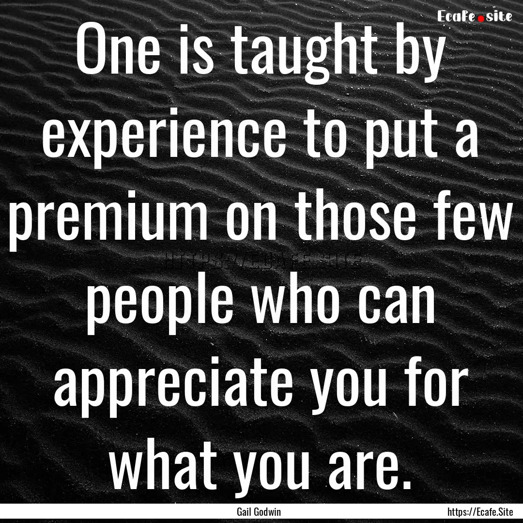 One is taught by experience to put a premium.... : Quote by Gail Godwin