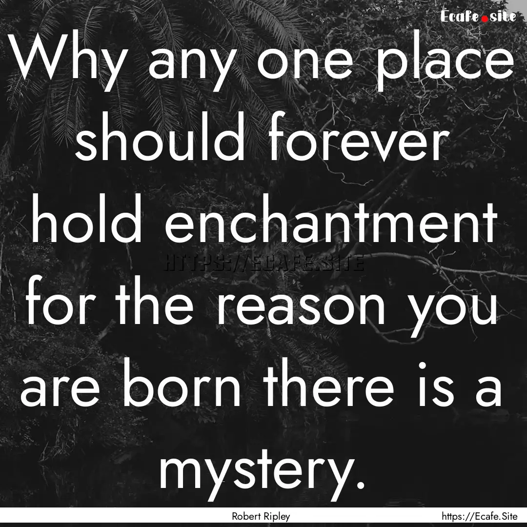 Why any one place should forever hold enchantment.... : Quote by Robert Ripley