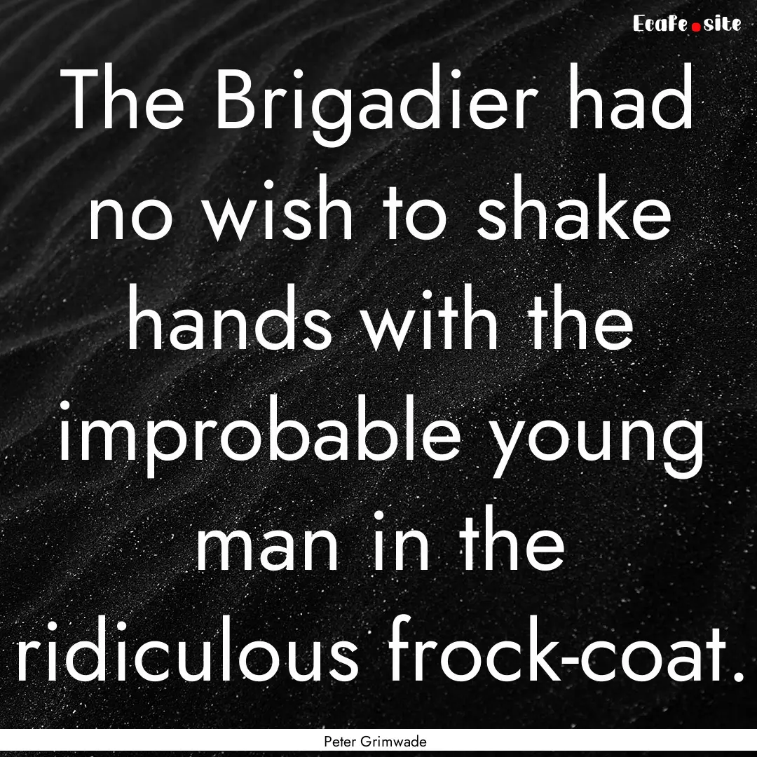 The Brigadier had no wish to shake hands.... : Quote by Peter Grimwade