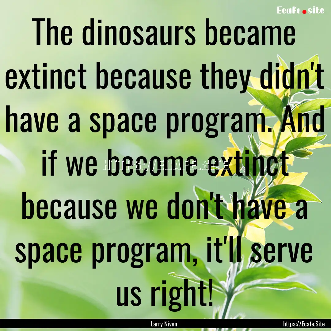 The dinosaurs became extinct because they.... : Quote by Larry Niven