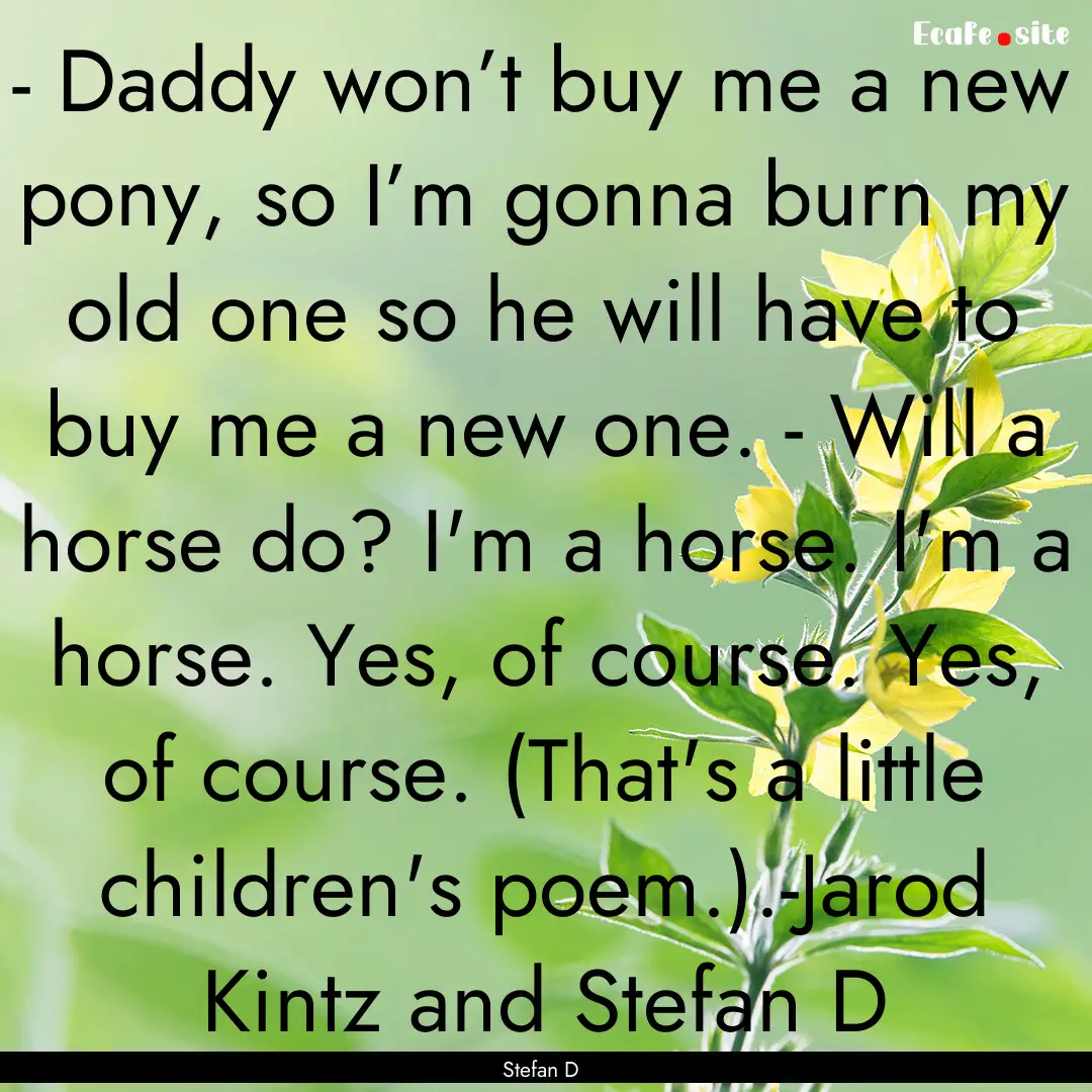 - Daddy won’t buy me a new pony, so I’m.... : Quote by Stefan D