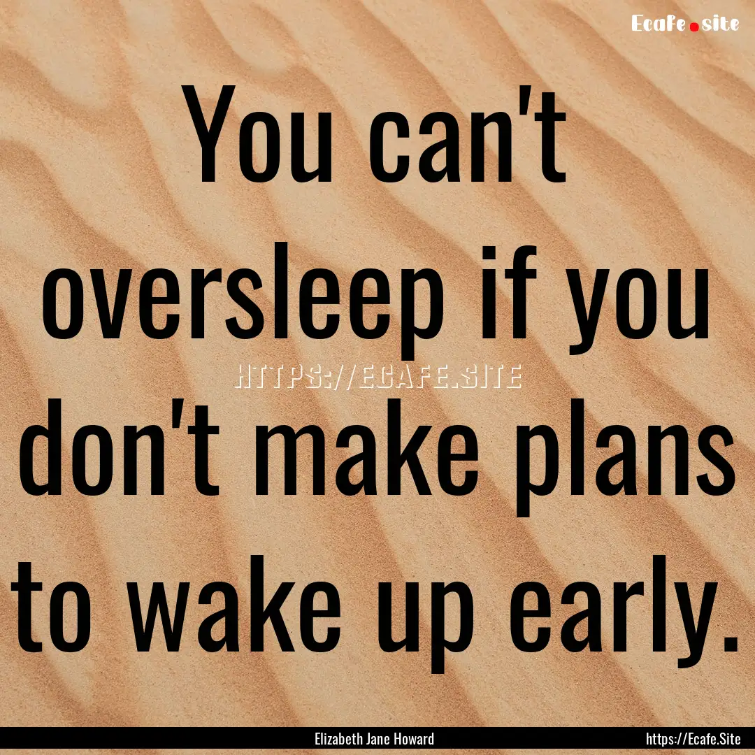 You can't oversleep if you don't make plans.... : Quote by Elizabeth Jane Howard