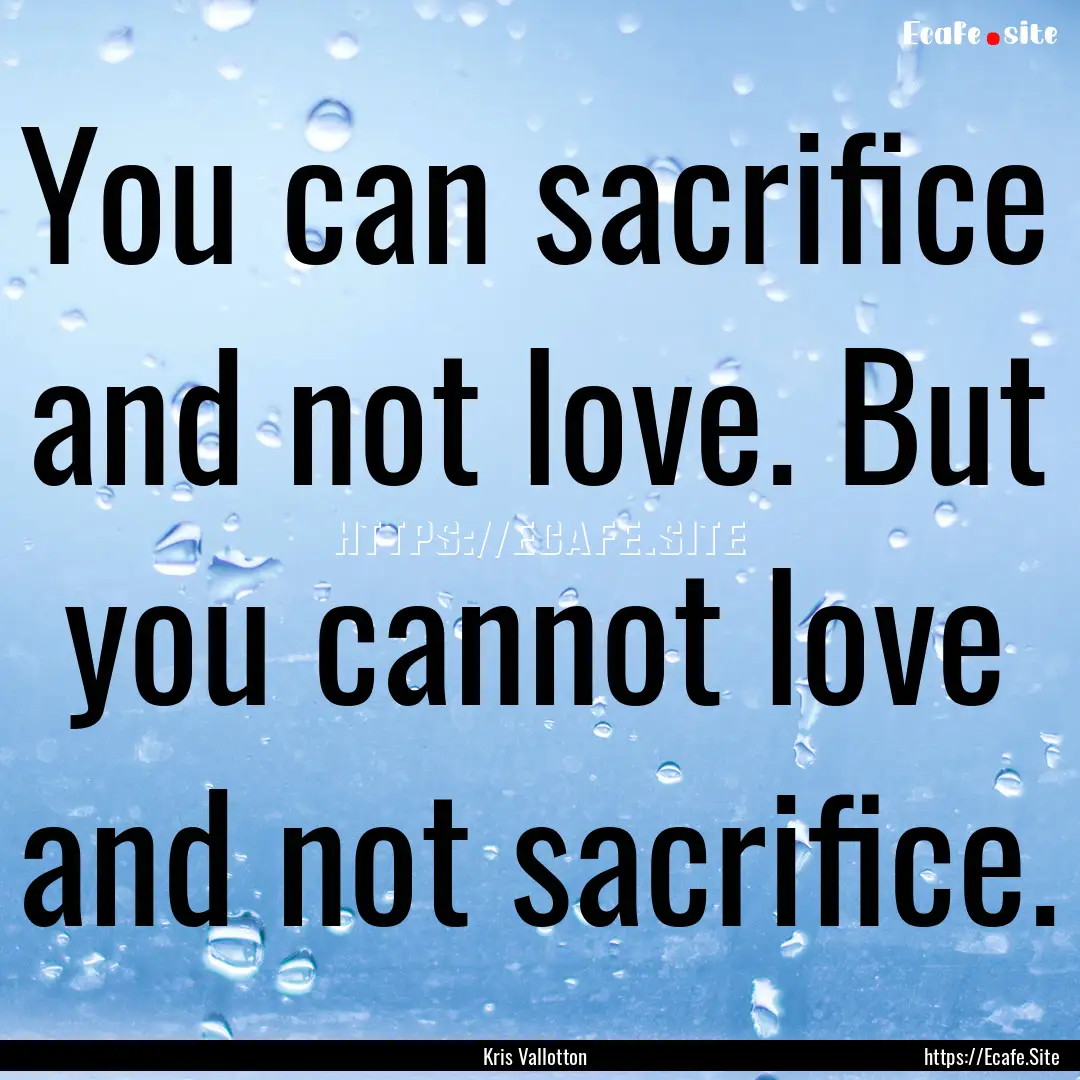 You can sacrifice and not love. But you cannot.... : Quote by Kris Vallotton