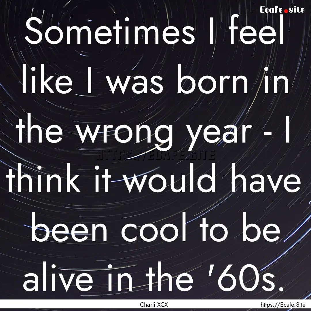 Sometimes I feel like I was born in the wrong.... : Quote by Charli XCX