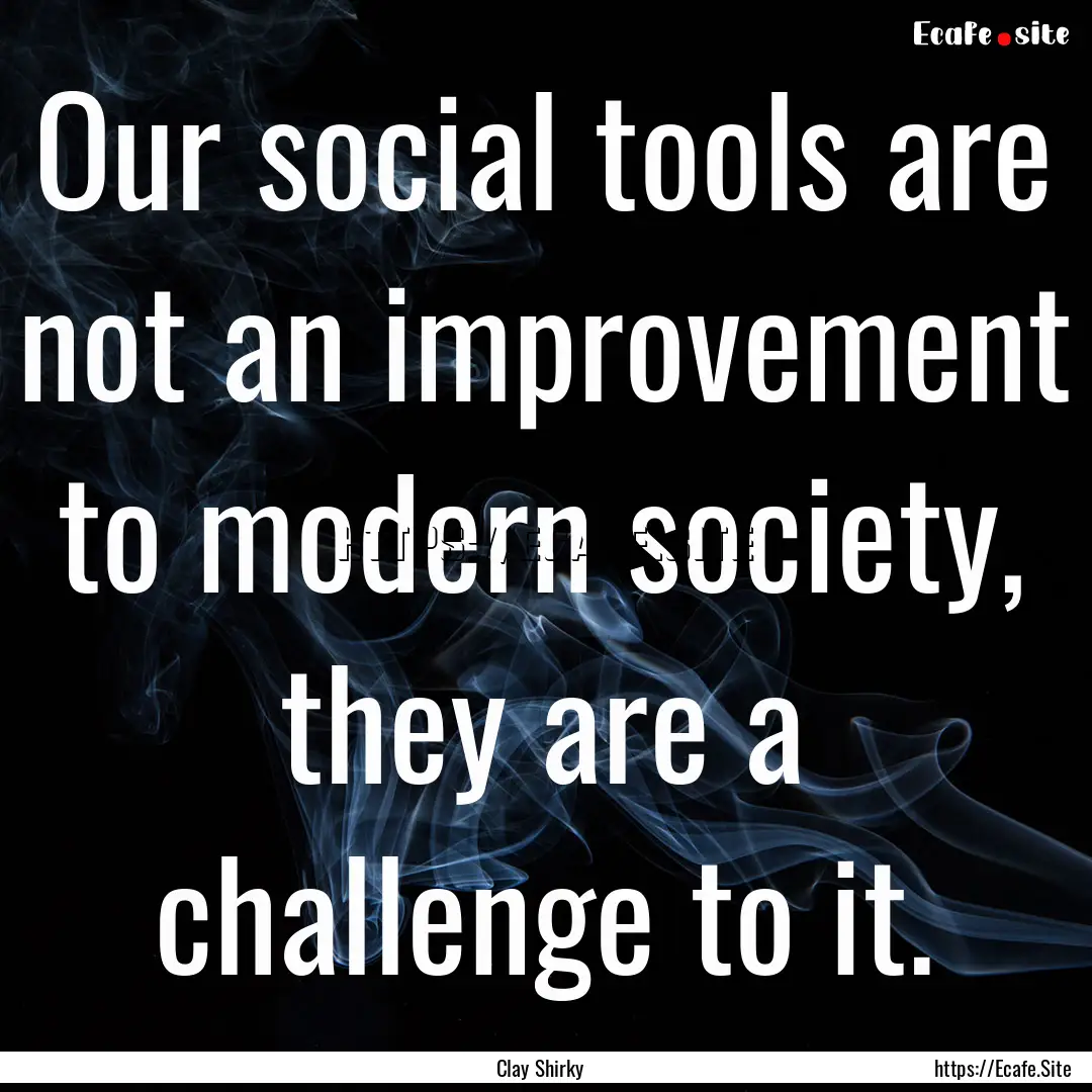 Our social tools are not an improvement to.... : Quote by Clay Shirky