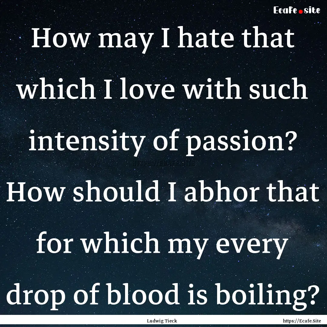 How may I hate that which I love with such.... : Quote by Ludwig Tieck