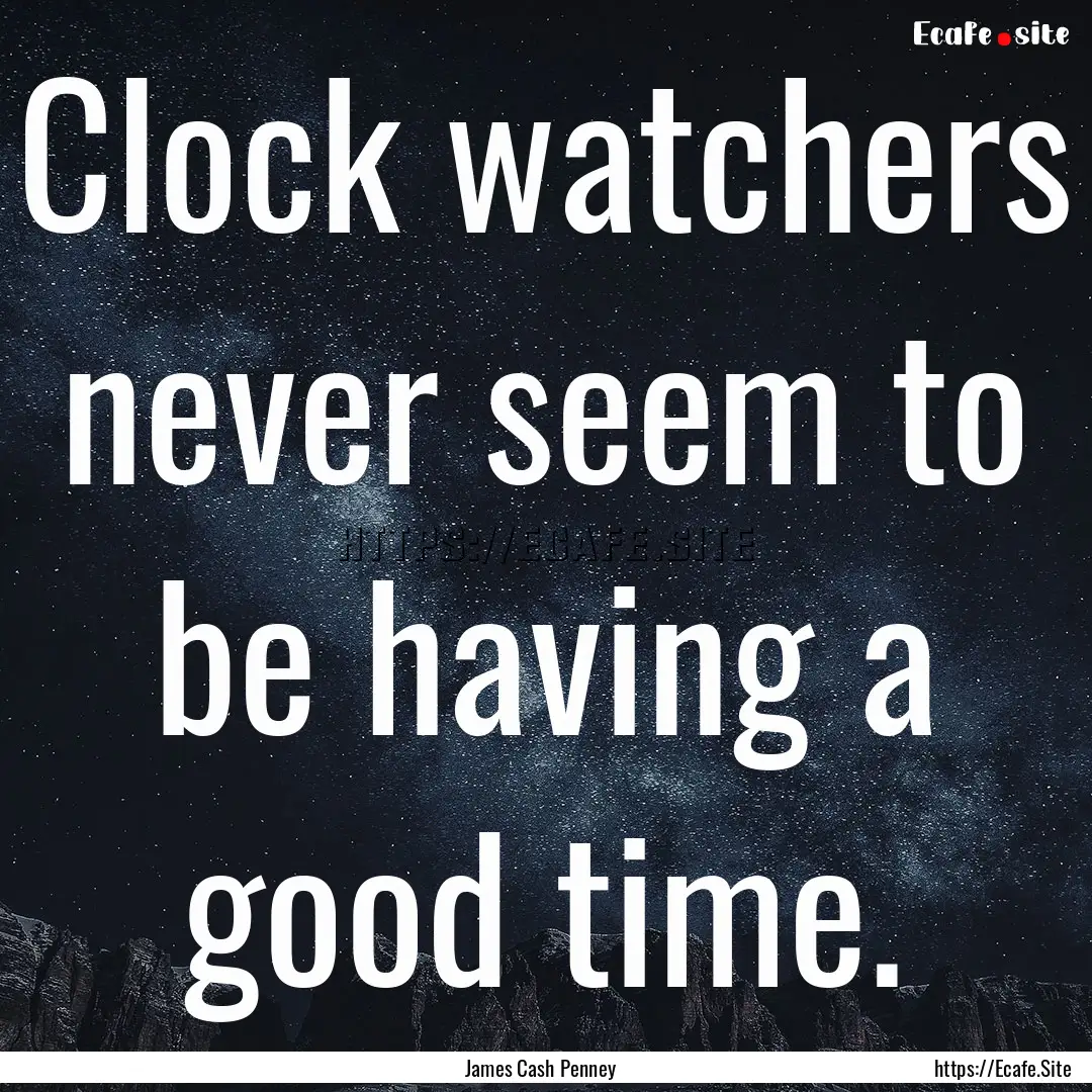 Clock watchers never seem to be having a.... : Quote by James Cash Penney