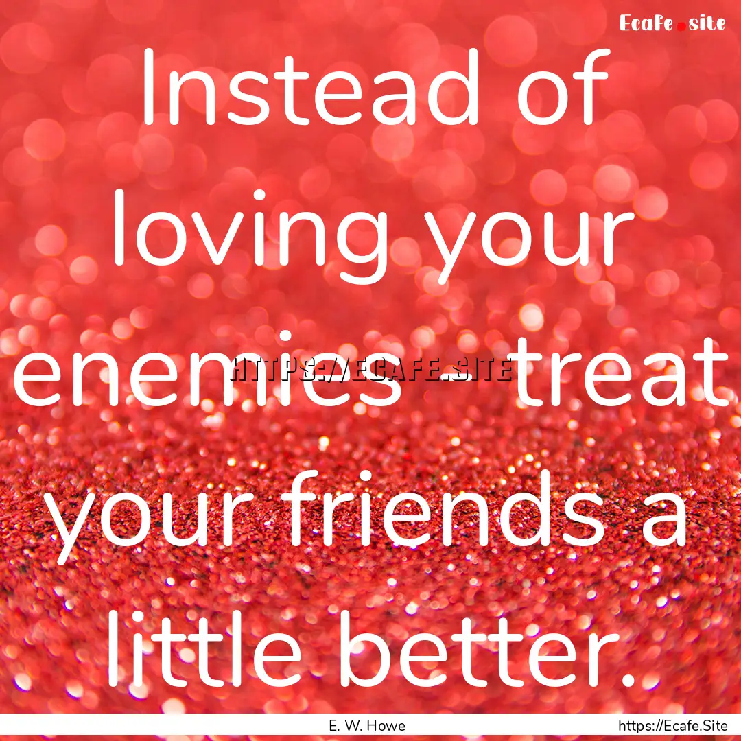 Instead of loving your enemies - treat your.... : Quote by E. W. Howe