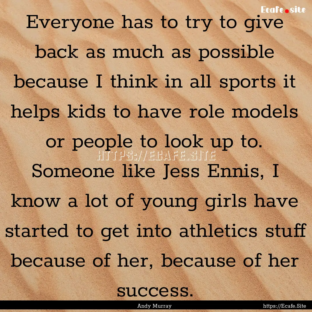 Everyone has to try to give back as much.... : Quote by Andy Murray