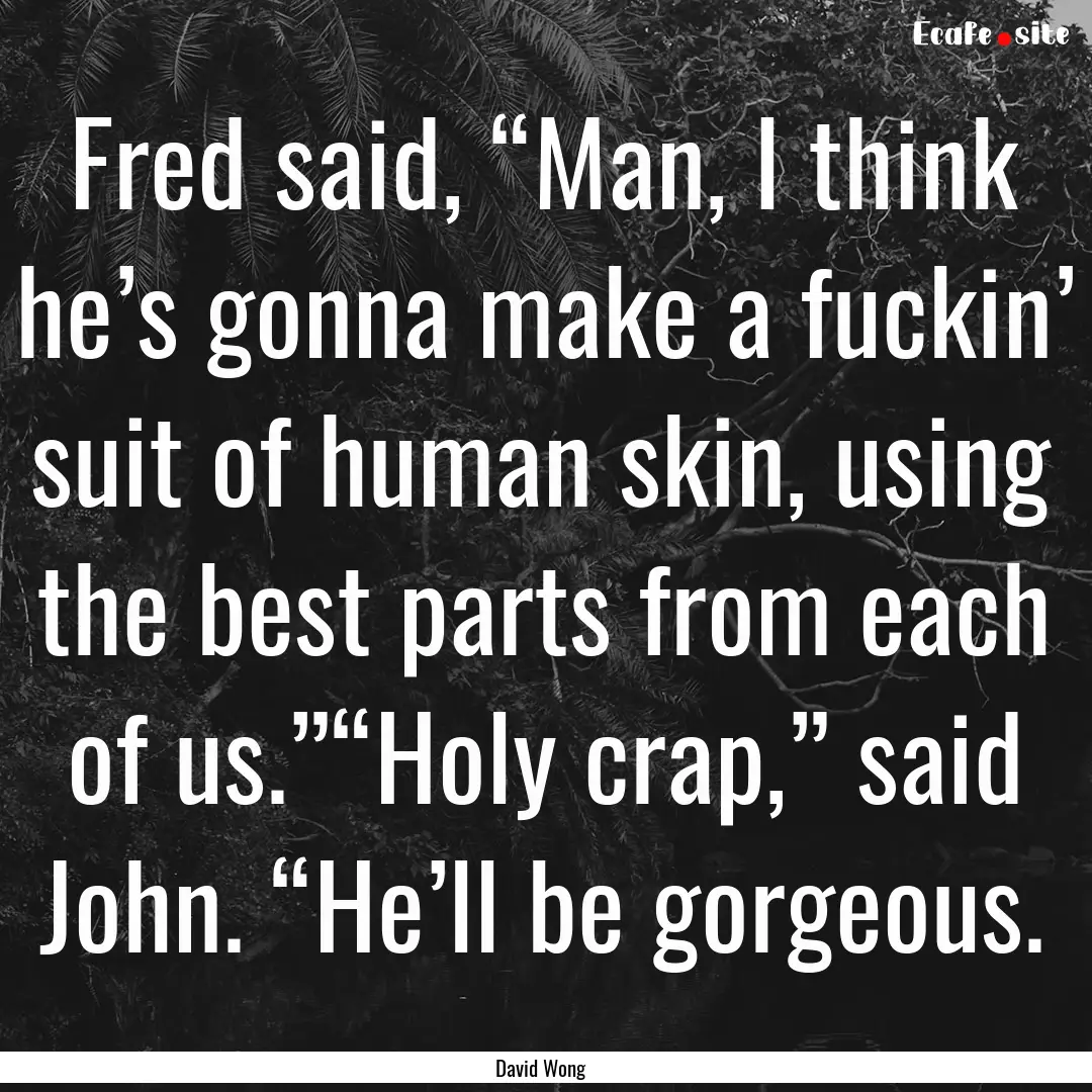 Fred said, “Man, I think he’s gonna make.... : Quote by David Wong