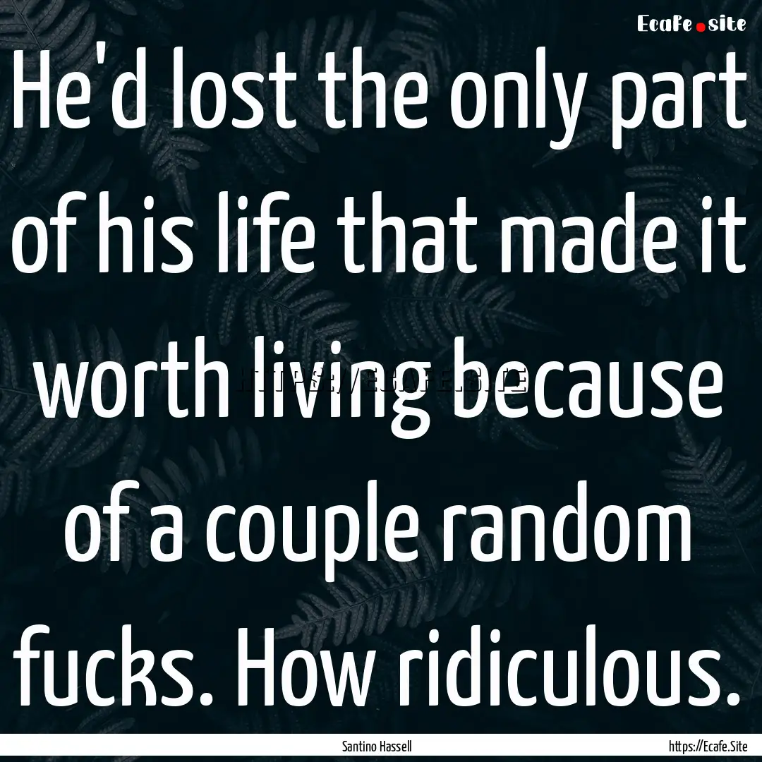 He'd lost the only part of his life that.... : Quote by Santino Hassell