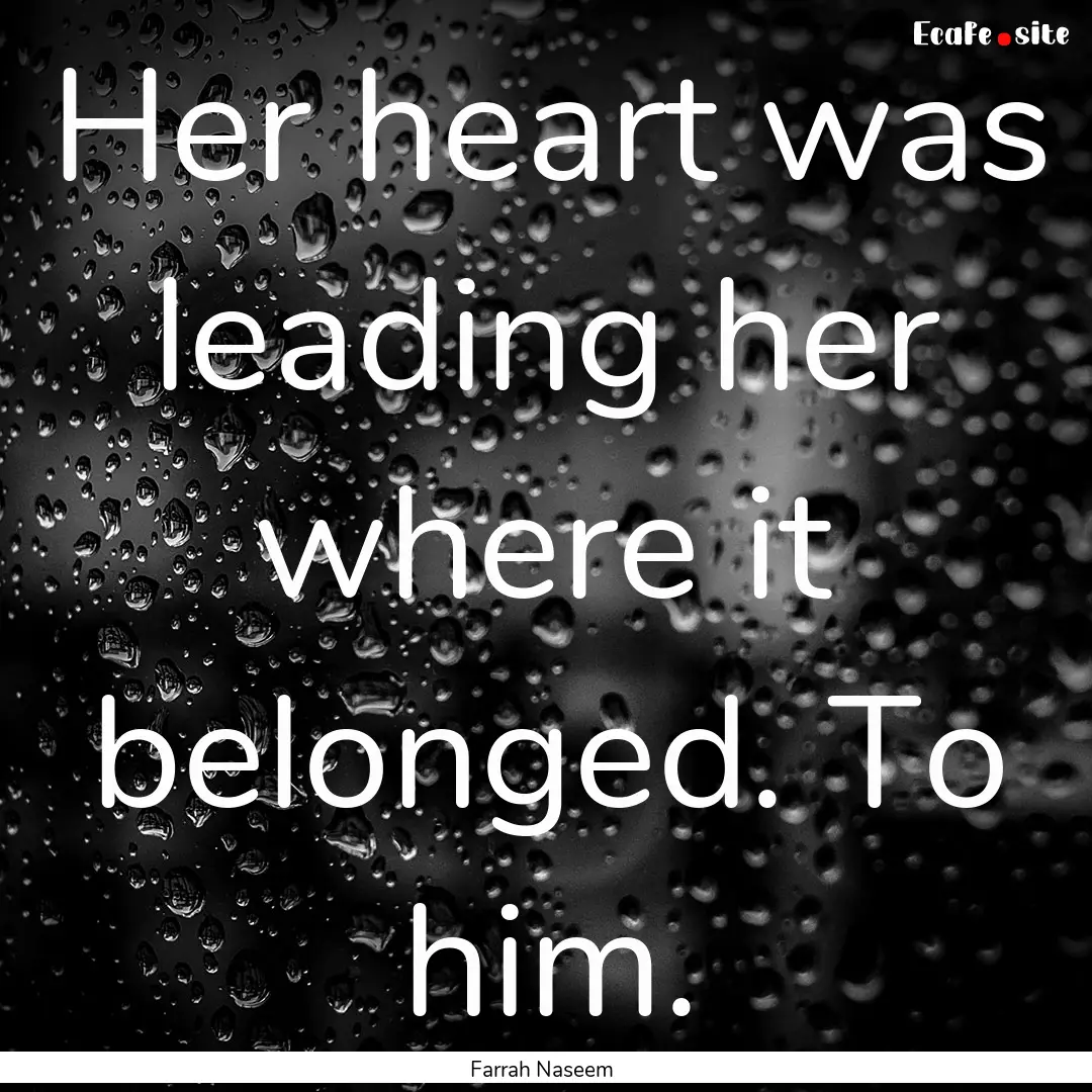 Her heart was leading her where it belonged..... : Quote by Farrah Naseem