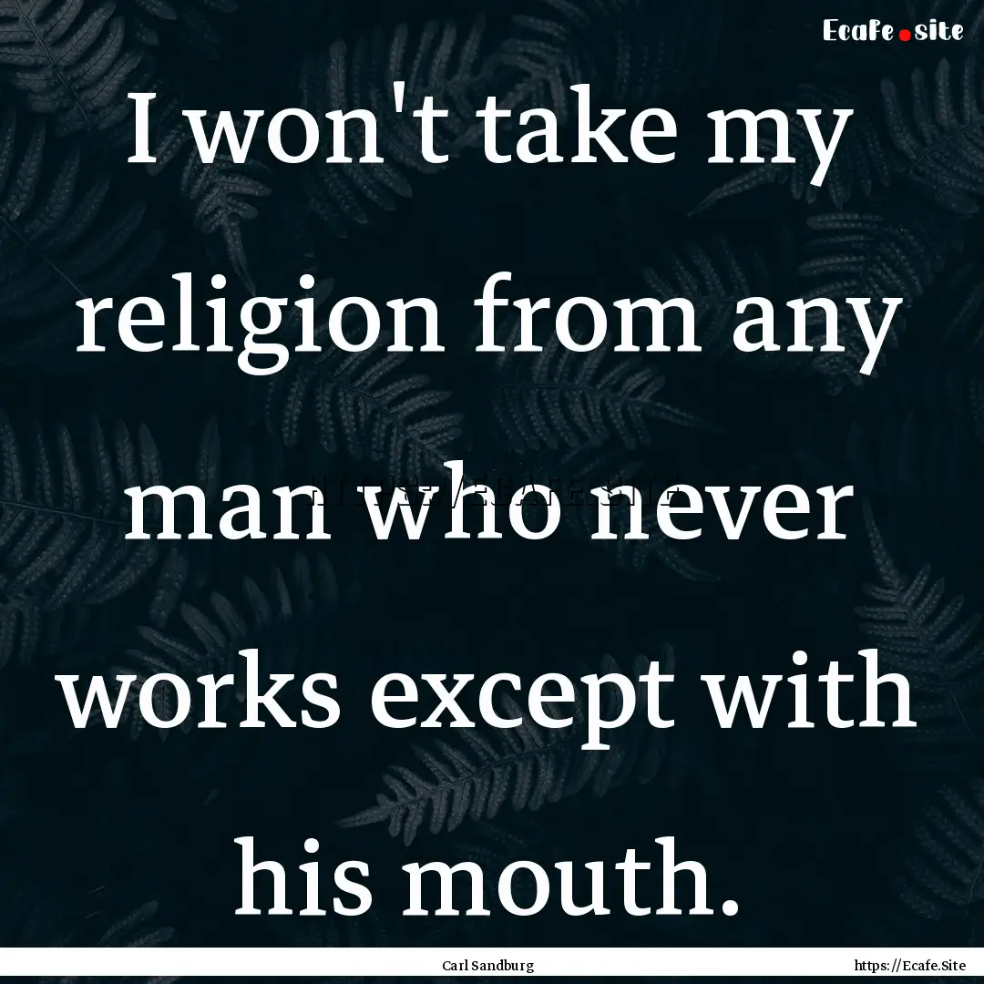 I won't take my religion from any man who.... : Quote by Carl Sandburg