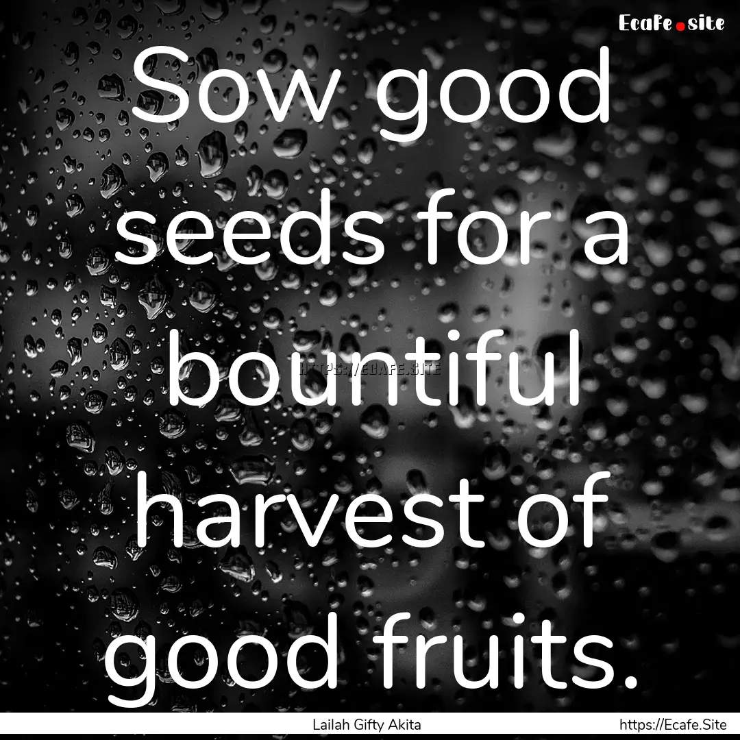 Sow good seeds for a bountiful harvest of.... : Quote by Lailah Gifty Akita