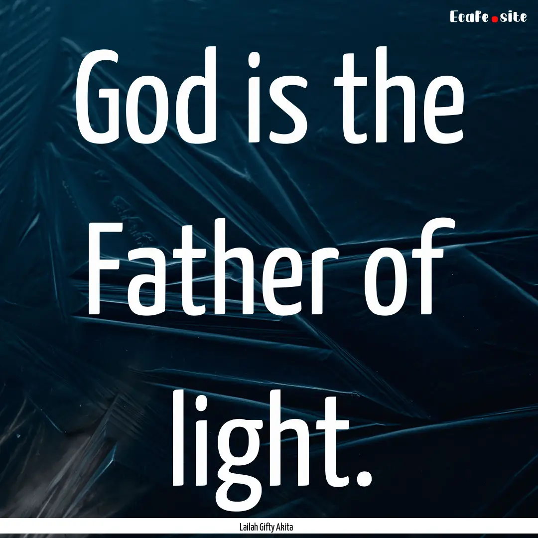 God is the Father of light. : Quote by Lailah Gifty Akita