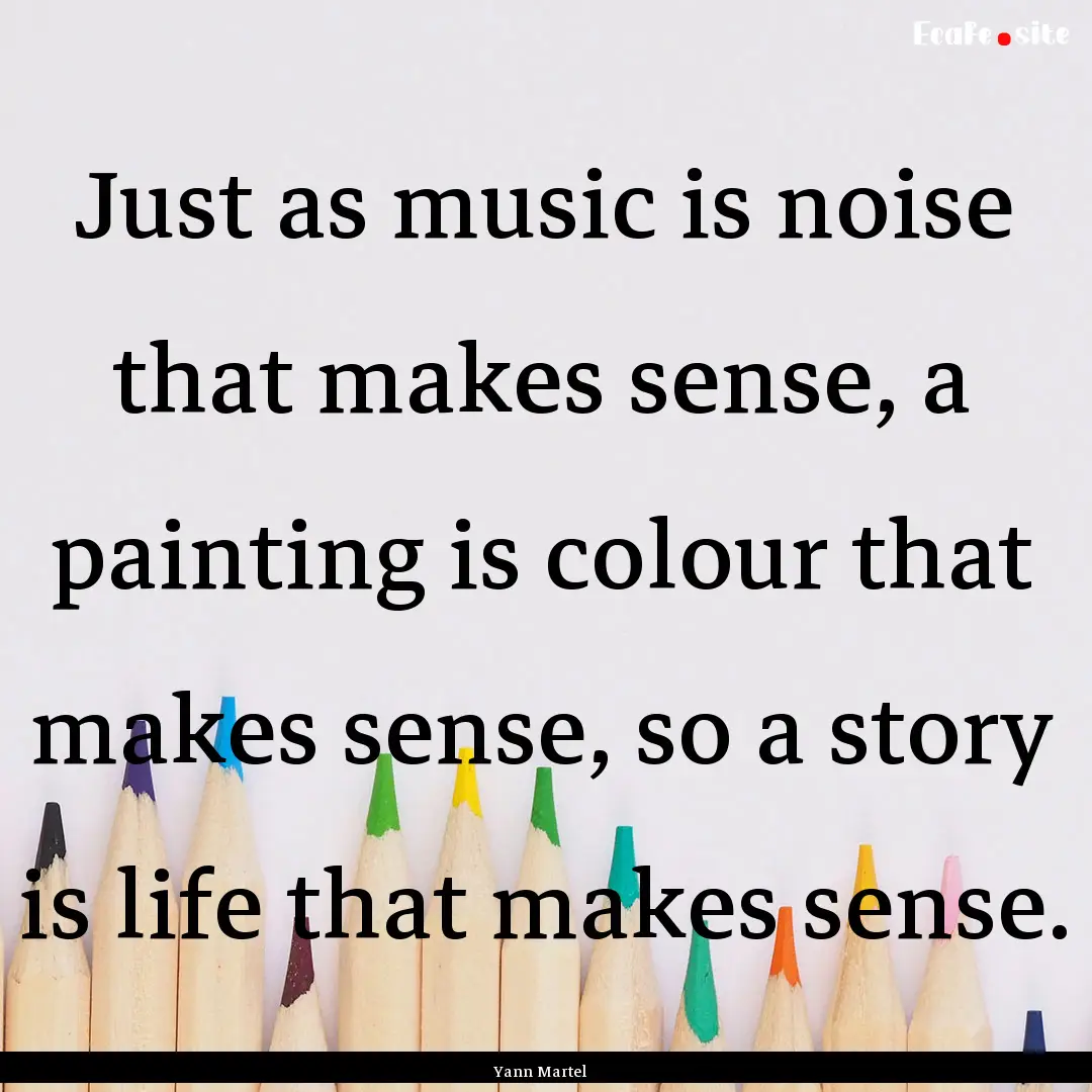 Just as music is noise that makes sense,.... : Quote by Yann Martel