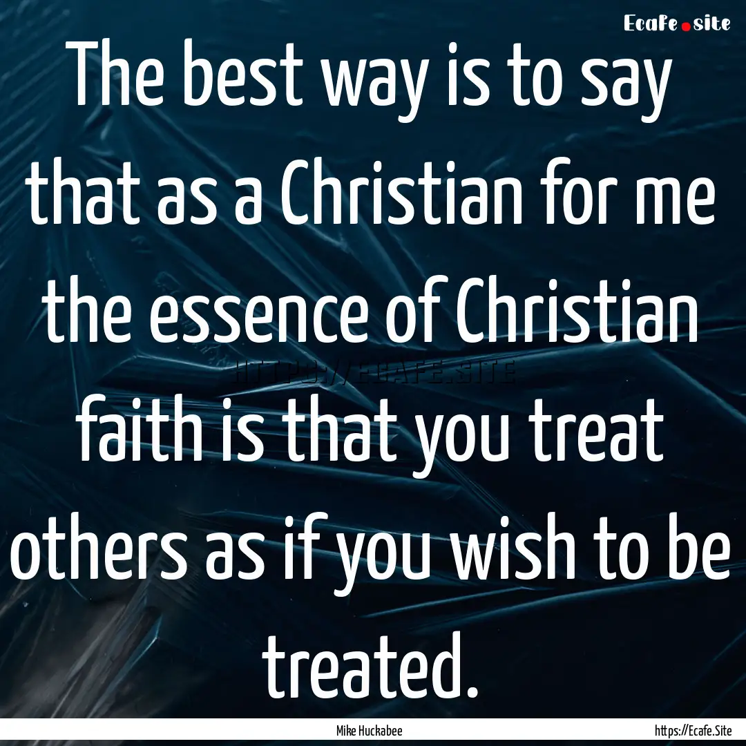 The best way is to say that as a Christian.... : Quote by Mike Huckabee