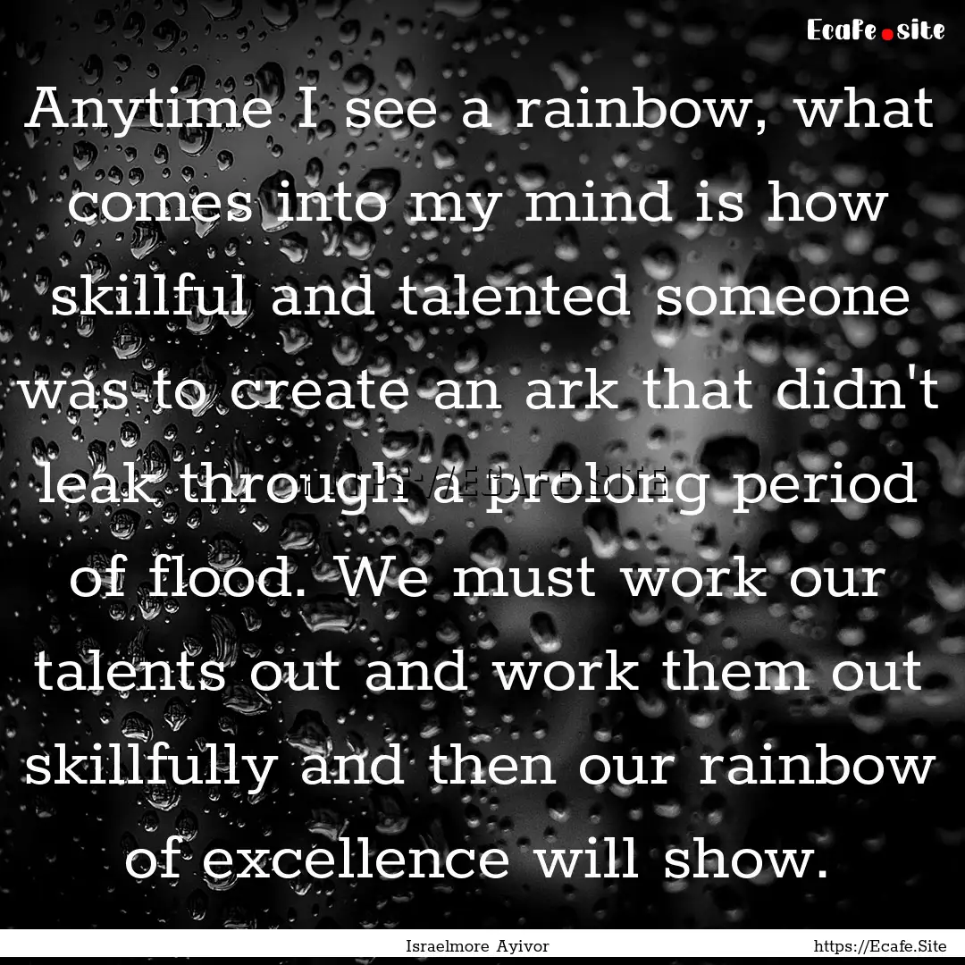 Anytime I see a rainbow, what comes into.... : Quote by Israelmore Ayivor