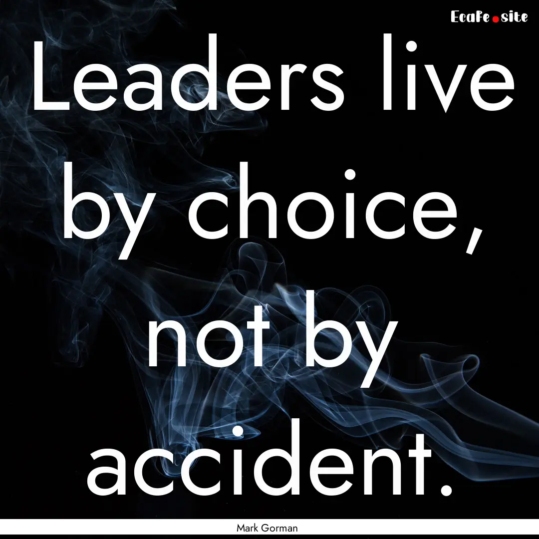 Leaders live by choice, not by accident. : Quote by Mark Gorman