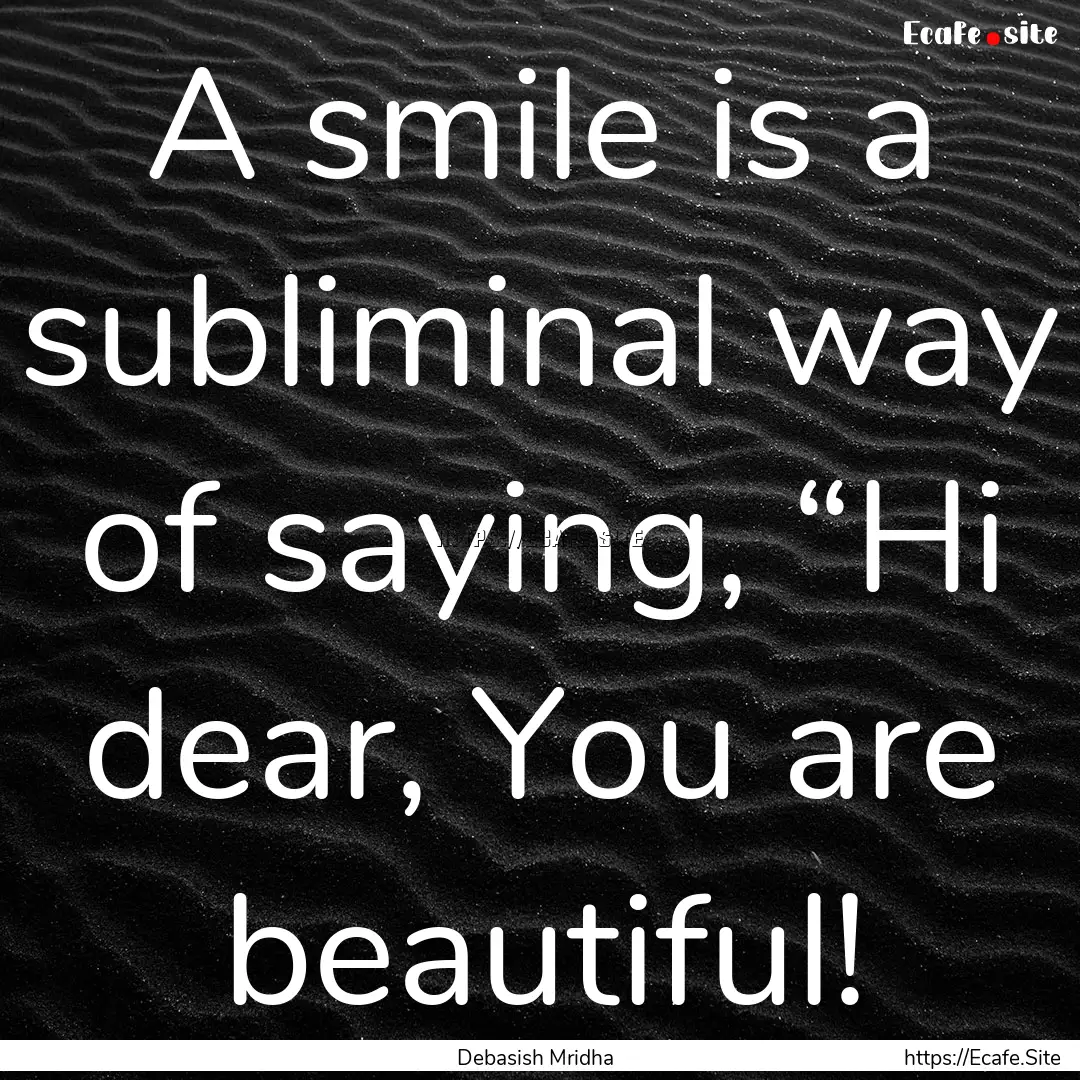 A smile is a subliminal way of saying, “Hi.... : Quote by Debasish Mridha