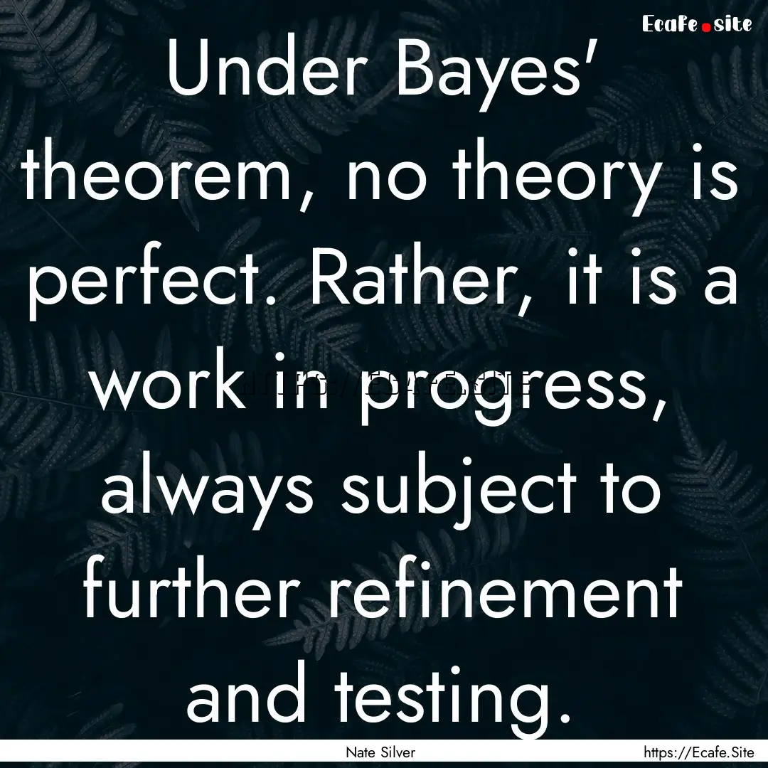 Under Bayes' theorem, no theory is perfect..... : Quote by Nate Silver