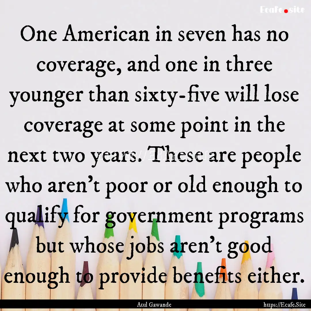 One American in seven has no coverage, and.... : Quote by Atul Gawande