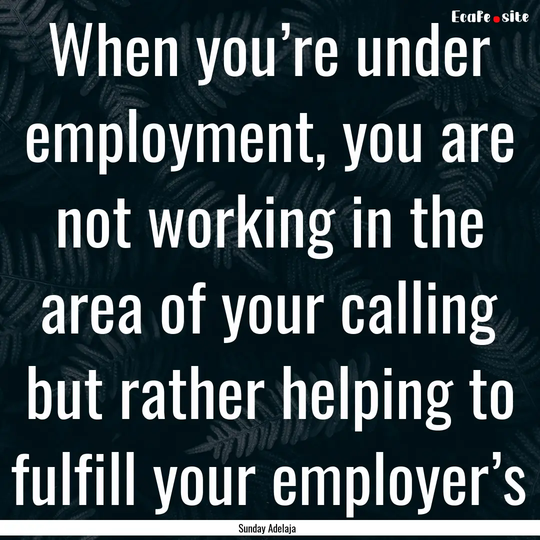 When you’re under employment, you are not.... : Quote by Sunday Adelaja