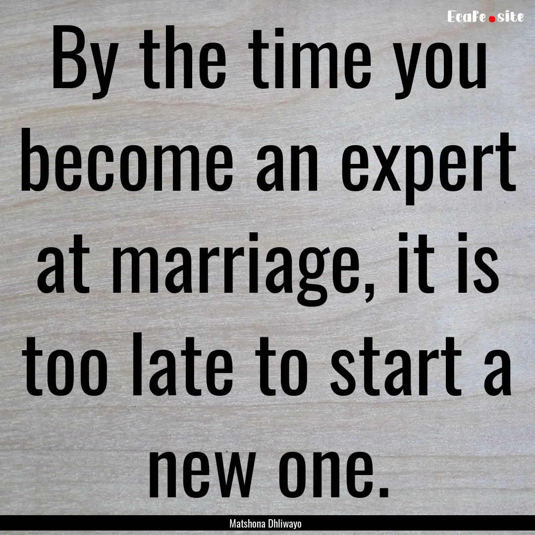 By the time you become an expert at marriage,.... : Quote by Matshona Dhliwayo